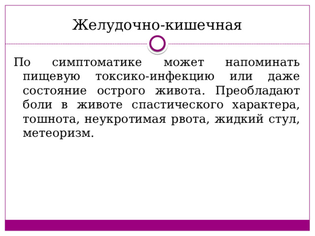 Желудочно-кишечная По симптоматике может напоминать пищевую токсико-инфекцию или даже состояние острого живота. Преобладают боли в животе спастического характера, тошнота, неукротимая рвота, жидкий стул, метеоризм. 