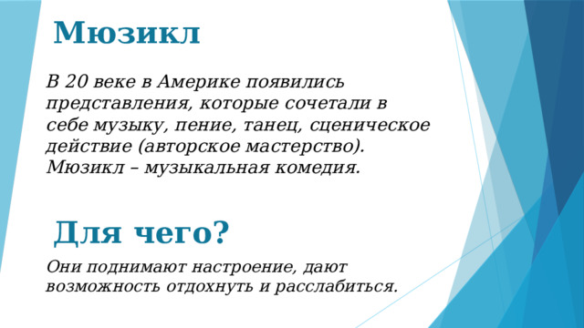 Мюзикл В 20 веке в Америке появились представления, которые сочетали в себе музыку, пение, танец, сценическое действие (авторское мастерство). Мюзикл – музыкальная комедия.  Для чего? Они поднимают настроение, дают возможность отдохнуть и расслабиться. 