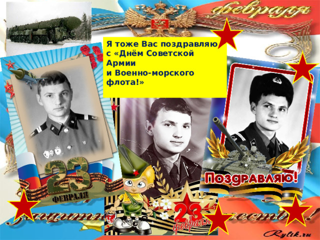 Я тоже Вас поздравляю с «Днём Советской Армии и Военно-морского флота!»  
