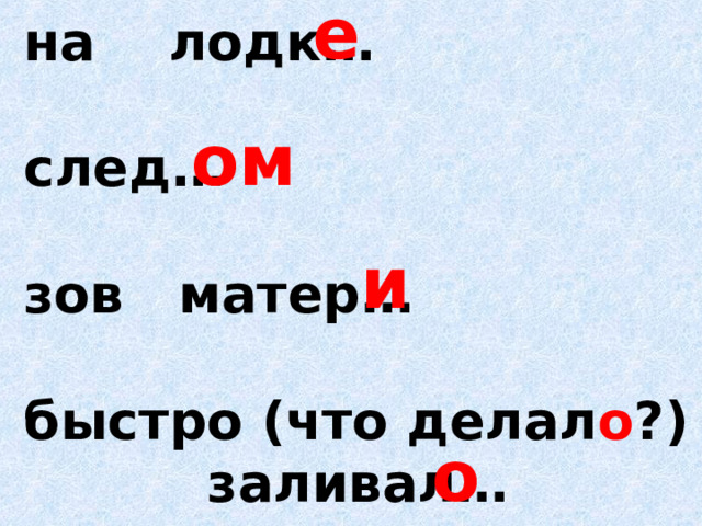 е на лодк…  след…  зов матер…  быстро (что делал о ?)  заливал…  ом и о 