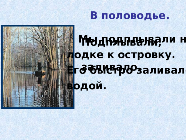 В половодье.  Мы подплывали на лодке к островку. Его быстро заливало водой. Подплывали,  заливало. 