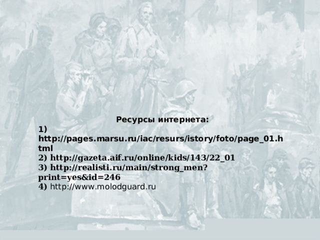 Ресурсы интернета: 1) http://pages.marsu.ru/iac/resurs/istory/foto/page_01.html  2) http://gazeta.aif.ru/online/kids/143/22_01  3) http://realisti.ru/main/strong_men?print=yes&id=246 4) http://www.molodguard.ru    