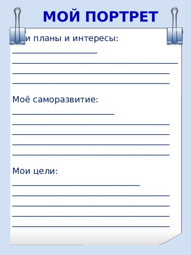 МОЙ  ПОРТРЕТ Мои планы и интересы: ____________________ ____________________________________________________________________________ _____________________________________ Моё саморазвитие: ________________________ _____________________________________ _____________________________________ _____________________________________ _____________________________________ Мои цели: ______________________________ _____________________________________ _____________________________________ _____________________________________ _____________________________________ 