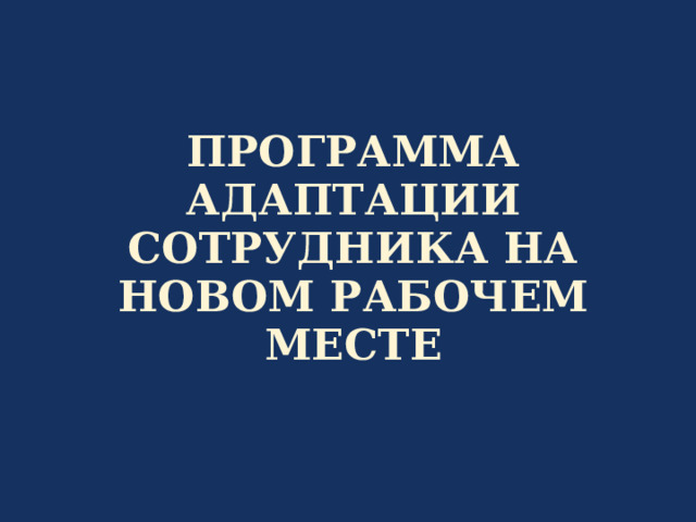 ПРОГРАММА АДАПТАЦИИ СОТРУДНИКА НА НОВОМ РАБОЧЕМ МЕСТЕ Тема данного доклада: «Программа адаптации сотрудника на новом рабочем месте». Адаптация -- один из важных (значимых) этапов процесса управления средним медицинским персоналом, наряду с такими, как: кадровое планирование; отбор и найм сотрудников; организация труда; профессиональный рост и развитие. Собственно, подбор персонала должен плавно перетекать в систему адаптационных мероприятий, а та, в свою очередь, в систему оценки и развития кадров. Адаптационная процедура необходима для снижения экономических потерь учреждения здравоохранения, связанных с длительностью периода приобретения специалистами навыков работы и достижения ими оптимального уровня производительности труда.  