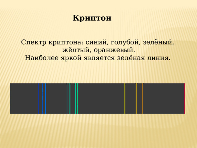 Криптон  Спектр криптона: синий, голубой, зелёный, жёлтый, оранжевый.  Наиболее яркой является зелёная линия. 