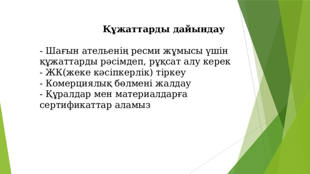  Құжаттарды дайындау   - Шағын ательенің ресми жұмысы үшін құжаттарды рәсімдеп, рұқсат алу керек  - ЖК(жеке кәсіпкерлік) тіркеу  - Комерциялық бөлмені жалдау  - Құралдар мен материалдарға сертификаттар аламыз 