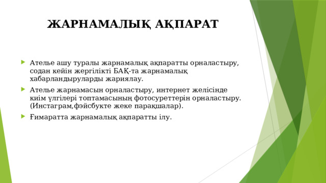 ЖАРНАМАЛЫҚ АҚПАРАТ Ателье ашу туралы жарнамалық ақпаратты орналастыру, содан кейін жергілікті БАҚ-та жарнамалық хабарландыруларды жариялау.  Ателье жарнамасын орналастыру, интернет желісінде киім үлгілері топтамасының фотосуреттерін орналастыру.(Инстаграм,фэйсбукте жеке парақшалар). Ғимаратта жарнамалық ақпаратты ілу. 