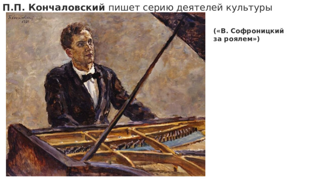 П.П. Кончаловский пишет серию деятелей культуры («В. Софроницкий за роялем») 