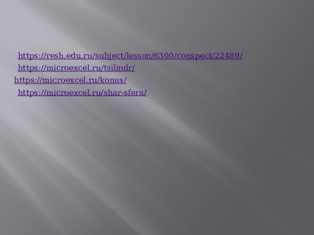 https://resh.edu.ru/subject/lesson/6300/conspect/22489 / https://microexcel.ru/tsilindr / https://microexcel.ru/konus / https://microexcel.ru/shar-sfera / 
