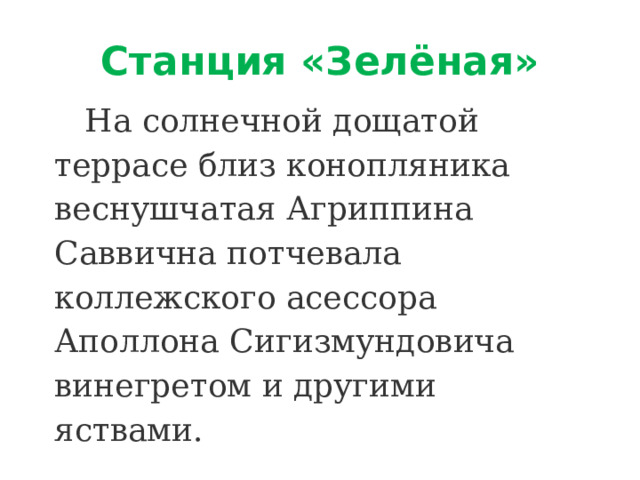 Станция «Зелёная»  На солнечной дощатой террасе близ конопляника веснушчатая Агриппина Саввична потчевала коллежского асессора Аполлона Сигизмундовича винегретом и другими яствами. 