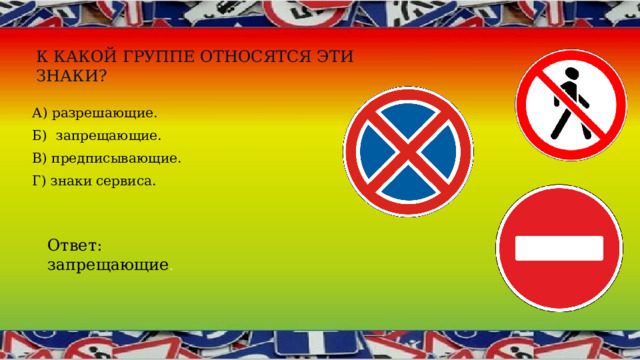 К какой группе относятся эти знаки?   А) разрешающие. Б) запрещающие. В) предписывающие. Г) знаки сервиса. Ответ: запрещающие . 