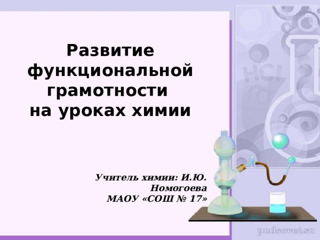  Развитие функциональной грамотности  на уроках химии    Учитель химии: И.Ю. Номогоева МАОУ «СОШ № 17»  