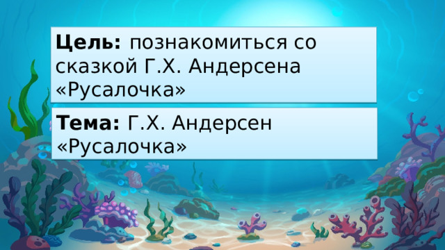 Цель: познакомиться со сказкой Г.Х. Андерсена «Русалочка» Тема: Г.Х. Андерсен «Русалочка» 