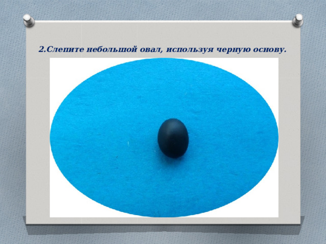 2.Слепите небольшой овал, используя черную основу.    