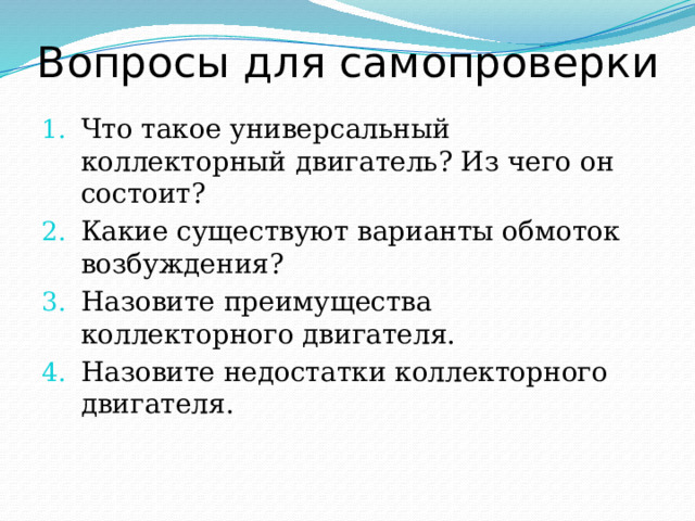 Вопросы для самопроверки Что такое универсальный коллекторный двигатель? Из чего он состоит? Какие существуют варианты обмоток возбуждения? Назовите преимущества коллекторного двигателя. Назовите недостатки коллекторного двигателя. 
