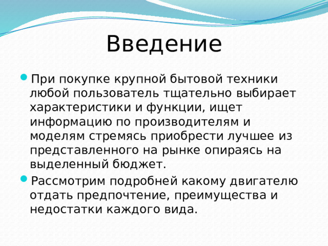 Введение При покупке крупной бытовой техники любой пользователь тщательно выбирает характеристики и функции, ищет информацию по производителям и моделям стремясь приобрести лучшее из представленного на рынке опираясь на выделенный бюджет. Рассмотрим подробней какому двигателю отдать предпочтение, преимущества и недостатки каждого вида. 