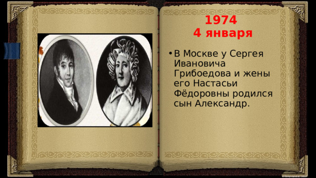 1974  4 января В Москве у Сергея Ивановича Грибоедова и жены его Настасьи Фёдоровны родился сын Александр. 