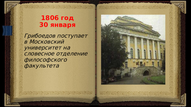 1806 год  30 января Грибоедов поступает в Московский университет на словесное отделение философского факультета 