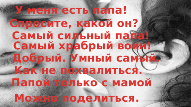 У меня есть папа! Спросите, какой он? Самый сильный папа! Самый храбрый воин! Добрый. Умный самый. Как не похвалиться. Папой только с мамой Можно поделиться. 