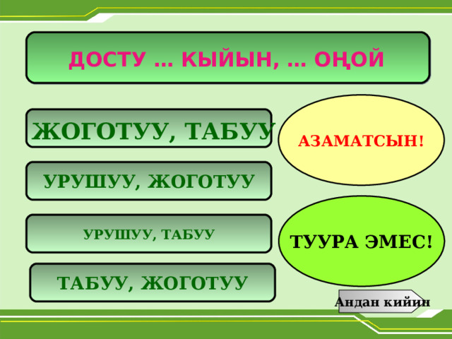 ДОСТУ … КЫЙЫН, … О Ң ОЙ АЗАМАТСЫН!  ЖОГОТУУ, ТАБУУ УРУШУУ, ЖОГОТУУ ТУУРА ЭМЕС! УРУШУУ, ТАБУУ ТАБУУ, ЖОГОТУУ Андан кийин 