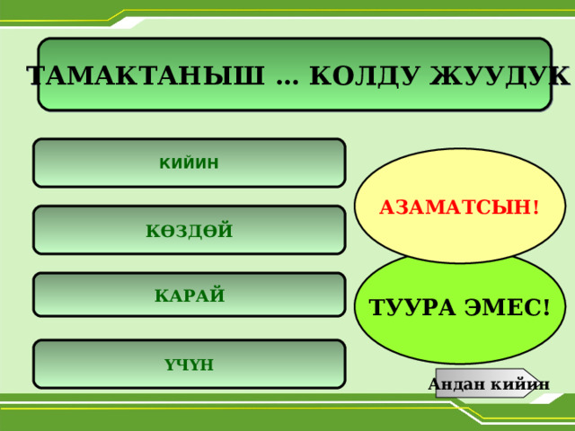  ТАМАКТАНЫШ … КОЛДУ ЖУУДУК    КИЙИН АЗАМАТСЫН! КӨЗДӨЙ ТУУРА ЭМЕС! КАРАЙ ҮЧҮН Андан кийин 