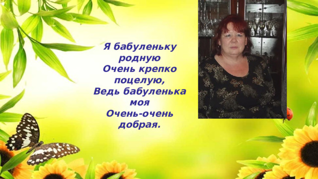 Я бабуленьку родную  Очень крепко поцелую,  Ведь бабуленька моя  Очень-очень добрая. 