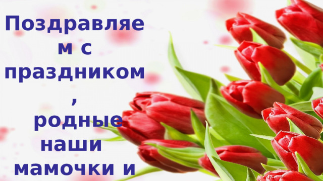 Поздравляем с праздником,  родные наши мамочки и бабушки!   
