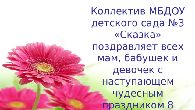Коллектив МБДОУ детского сада №3 «Сказка» поздравляет всех мам, бабушек и девочек с наступающем чудесным праздником 8 Марта!!! 