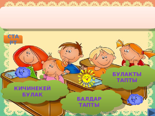 старт БУЛАКТЫ ТАПТЫ КИЧИНЕКЕЙ БУЛАК БАЛДАР ТАПТЫ  