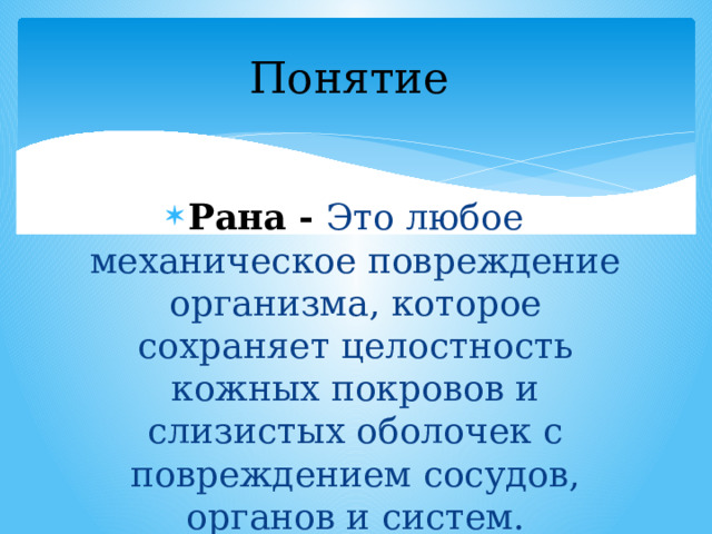 Понятие Рана - Это любое механическое повреждение организма, которое сохраняет целостность кожных покровов и слизистых оболочек с повреждением сосудов, органов и систем. 