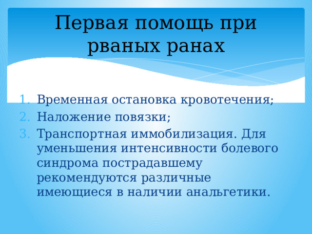 Первая помощь при рваных ранах Временная остановка кровотечения; Наложение повязки; Транспортная иммобилизация. Для уменьшения интенсивности болевого синдрома пострадавшему рекомендуются различные имеющиеся в наличии анальгетики. 