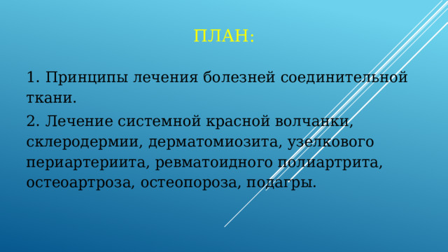 ПЛАН: 1. Принципы лечения болезней соединительной ткани. 2. Лечение системной красной волчанки, склеродермии, дерматомиозита, узелкового периартериита, ревматоидного полиартрита, остеоартроза, остеопороза, подагры. 