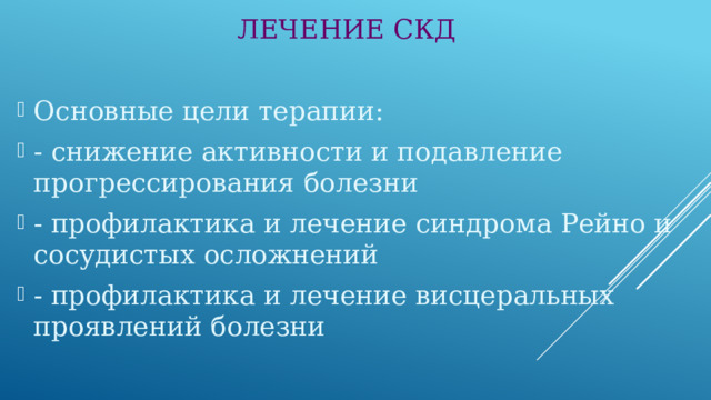 ЛЕЧЕНИЕ СКД Основные цели терапии: - снижение активности и подавление прогрессирования болезни - профилактика и лечение синдрома Рейно и сосудистых осложнений - профилактика и лечение висцеральных проявлений болезни 