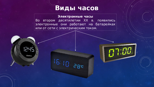 Виды часов Электронные часы Во втором десятилетии XX в. появились электронные они работают на батарейках или от сети с электрическим током. 