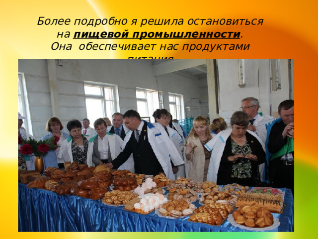 Более подробно я решила остановиться  на пищевой промышленности . Она обеспечивает нас продуктами питания 