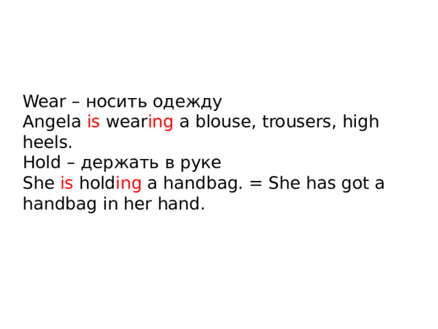 Wear – носить одежду Angela is wear ing a blouse, trousers, high heels. Hold – держать в руке She is hold ing a handbag. = She has got a handbag in her hand. 