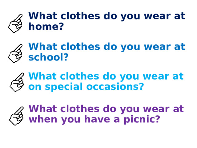 What clothes do you wear at home? What clothes do you wear at school? What clothes do you wear at on special occasions? What clothes do you wear at when you have a picnic? 