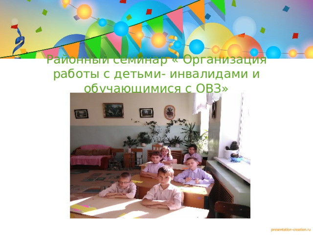 Районный семинар « Организация работы с детьми- инвалидами и обучающимися с ОВЗ»  