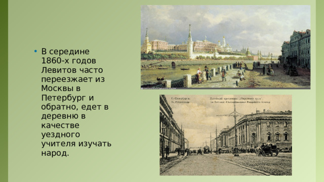 В середине 1860-х годов Левитов часто переезжает из Москвы в Петербург и обратно, едет в деревню в качестве уездного учителя изучать народ. 