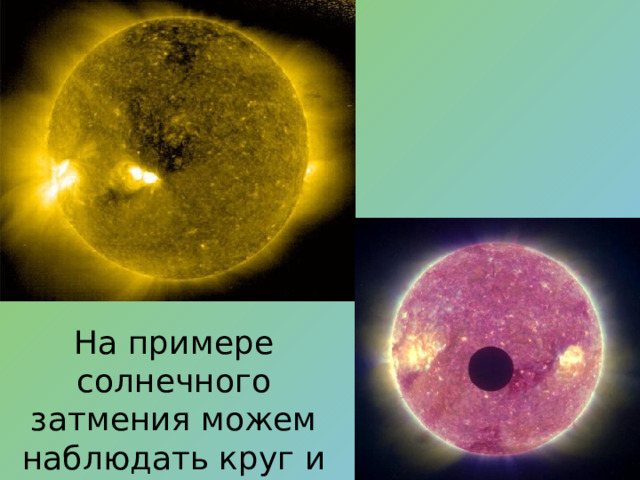 На примере солнечного затмения можем наблюдать круг и окружность. 