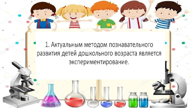 1. Актуальным методом познавательного развития детей дошкольного возраста является экспериментирование. 