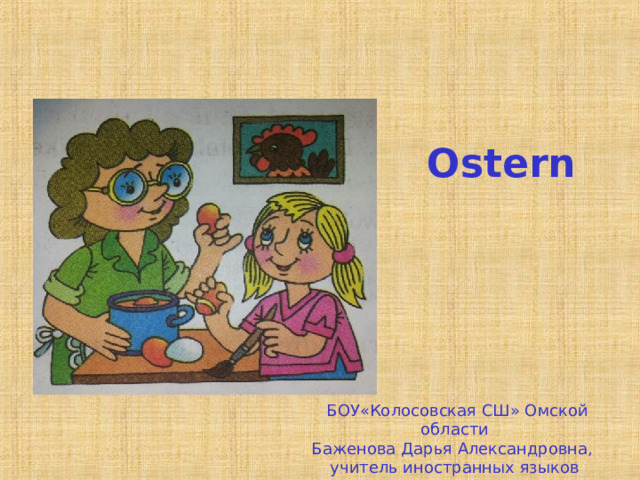 Ostern   БОУ«Колосовская СШ» Омской области Баженова Дарья Александровна, учитель иностранных языков  
