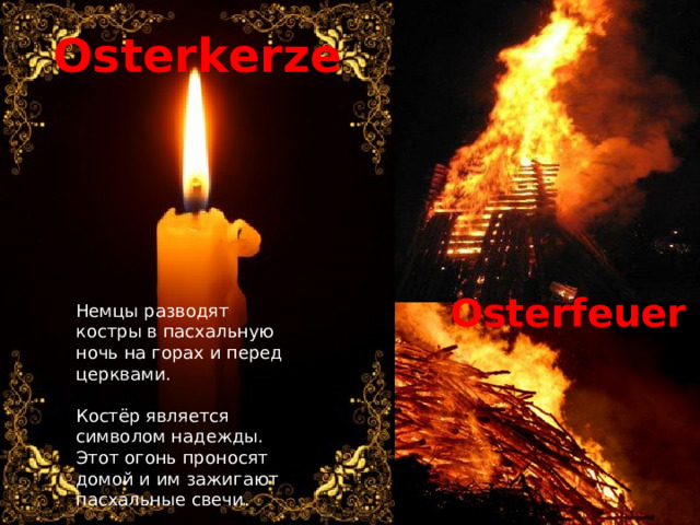 Osterkerze Osterfeuer Немцы разводят костры в пасхальную ночь на горах и перед церквами. Костёр является символом надежды. Этот огонь проносят домой и им зажигают пасхальные свечи. 