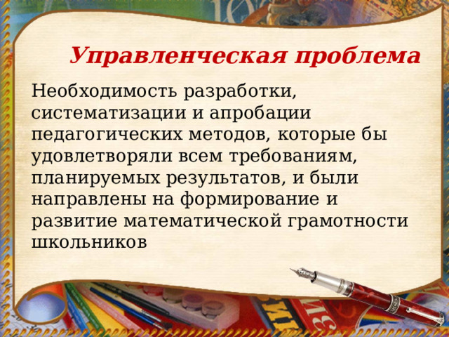 Управленческая проблема  Необходимость разработки, систематизации и апробации педагогических методов, которые бы удовлетворяли всем требованиям, планируемых результатов, и были направлены на формирование и развитие математической грамотности школьников 