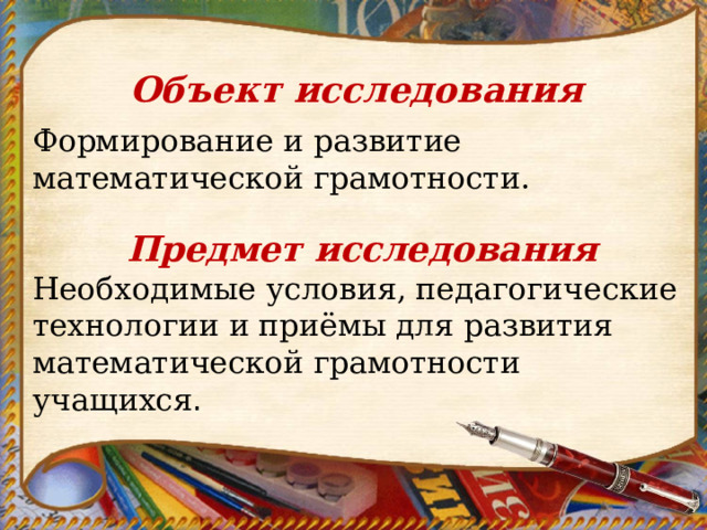 Объект исследования Формирование и развитие математической грамотности. Предмет исследования Необходимые условия, педагогические технологии и приёмы для развития математической грамотности учащихся . 