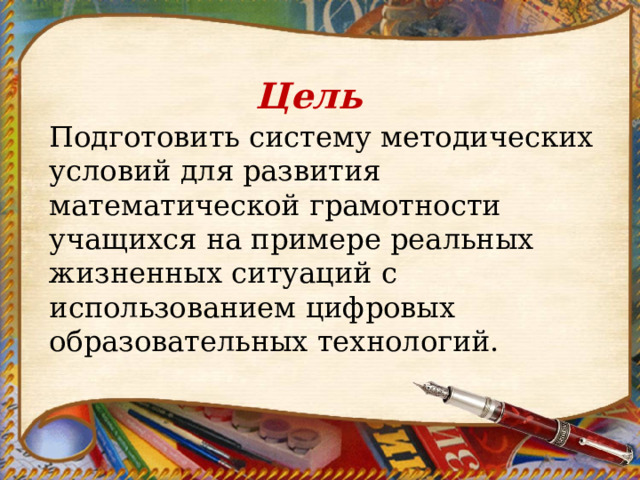 Цель Подготовить систему методических условий для развития математической грамотности учащихся на примере реальных жизненных ситуаций с использованием цифровых образовательных технологий. 