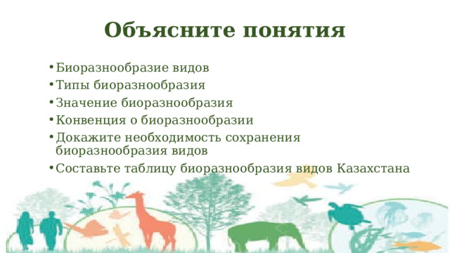 Объясните понятия Биоразнообразие видов Типы биоразнообразия Значение биоразнообразия Конвенция о биоразнообразии Докажите необходимость сохранения биоразнообразия видов Составьте таблицу биоразнообразия видов Казахстана 