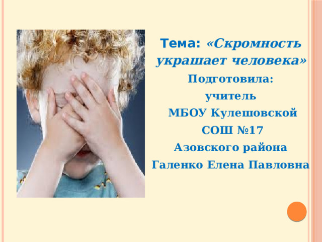 Тема: «Скромность украшает человека» Подготовила: учитель  МБОУ Кулешовской  СОШ №17 Азовского района Галенко Елена Павловна    