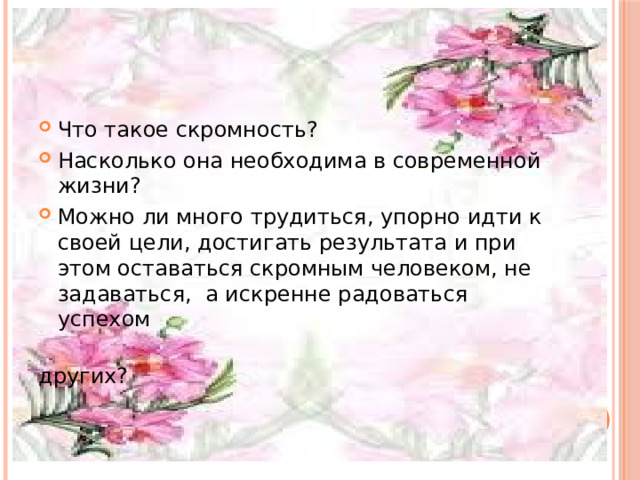 Что такое скромность? Насколько она необходима в современной жизни? Можно ли много трудиться, упорно идти к своей цели, достигать результата и при этом оставаться скромным человеком, не задаваться, а искренне радоваться успехом  других? 