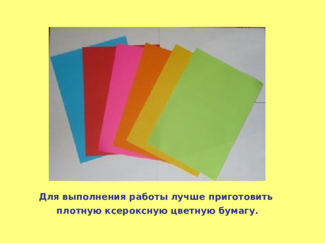 Для выполнения работы лучше приготовить плотную ксероксную цветную бумагу. 